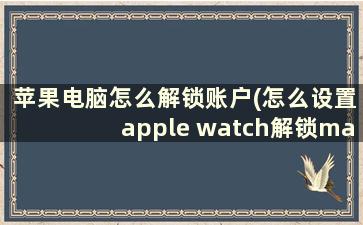 苹果电脑怎么解锁账户(怎么设置apple watch解锁mac)